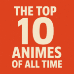 Top 10 Anime Series of All Time: Epic Must-Watch Classics Ranked (2025 Guide)